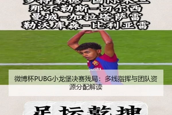 微博杯PUBG小龙堡决赛残局：多线指挥与团队资源分配解读