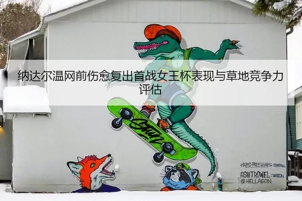 纳达尔温网前伤愈复出首战女王杯表现与草地竞争力评估